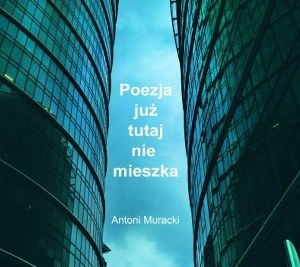 Muracki Antoni - Poezja już tutaj nie mieszka